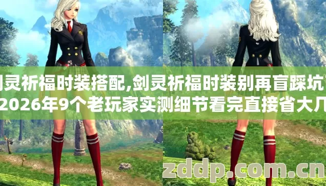 剑灵祈福时装搭配,剑灵祈福时装别再盲踩坑了,2026年9个老玩家实测细节看完直接省大几百 剑灵祈福时装搭配,剑灵祈福时装别再盲踩坑了,2026年9个老玩家实测细节看完直接省大几百