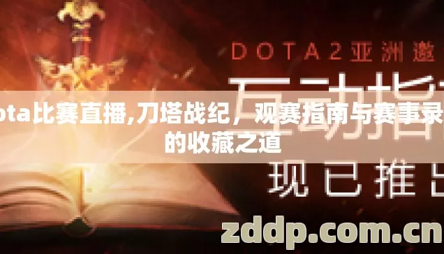 dota比赛直播,刀塔战纪,观赛指南与赛事录像的收藏之道 dota比赛直播,刀塔战纪,观赛指南与赛事录像的收藏之道