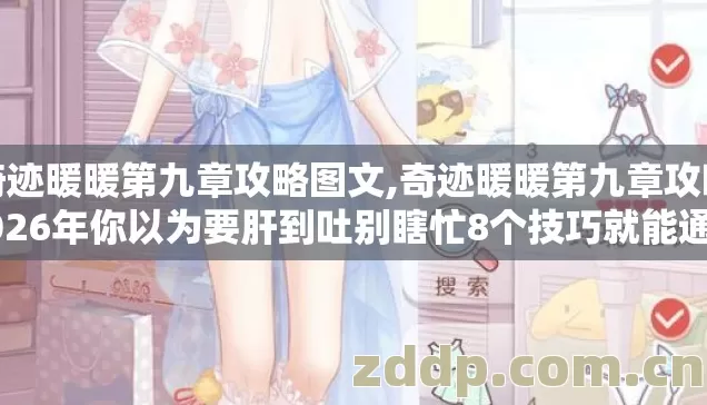 奇迹暖暖第九章攻略图文,奇迹暖暖第九章攻略2026年你以为要肝到吐别瞎忙8个技巧就能通关