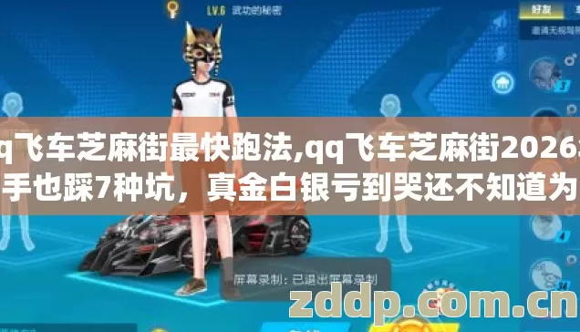 qq飞车芝麻街最快跑法,qq飞车芝麻街2026年老手也踩7种坑,真金白银亏到哭还不知道为啥 qq飞车芝麻街最快跑法,qq飞车芝麻街2026年老手也踩7种坑,真金白银亏到哭还不知道为啥