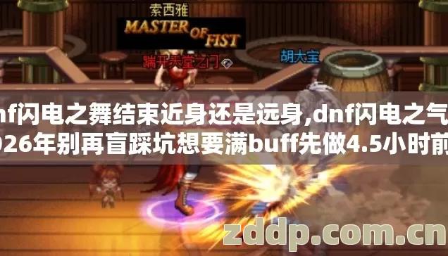 dnf闪电之舞结束近身还是远身,dnf闪电之气息2026年别再盲踩坑想要满buff先做4.5小时前置准备