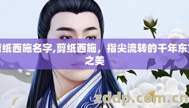 剪纸西施名字,剪纸西施，指尖流转的千年东方之美