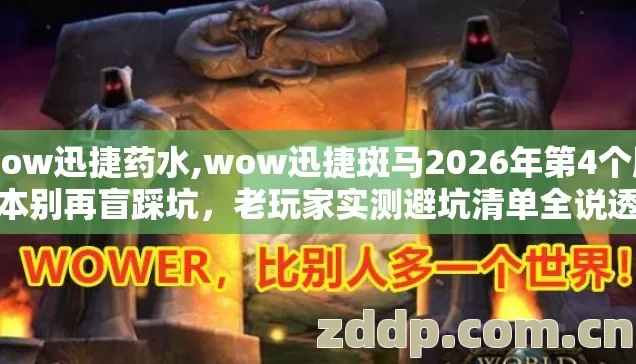 wow迅捷药水,wow迅捷斑马2026年第4个版本别再盲踩坑，老玩家实测避坑清单全说透
