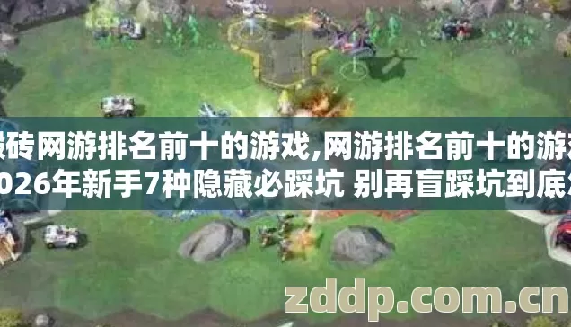 搬砖网游排名前十的游戏,网游排名前十的游戏2026年新手7种隐藏必踩坑 别再盲踩坑到底怎么避才不亏 搬砖网游排名前十的游戏,网游排名前十的游戏2026年新手7种隐藏必踩坑 别再盲踩坑到底怎么避才不亏