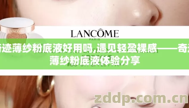 奇迹薄纱粉底液好用吗,遇见轻盈裸感——奇迹薄纱粉底液体验分享 奇迹薄纱粉底液好用吗,遇见轻盈裸感——奇迹薄纱粉底液体验分享