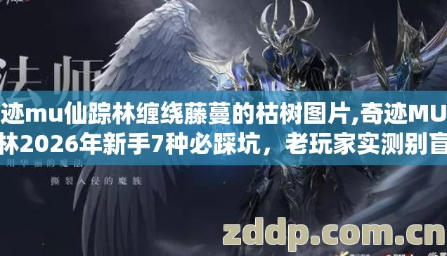 奇迹mu仙踪林缠绕藤蔓的枯树图片,奇迹MU仙踪林2026年新手7种必踩坑,老玩家实测别盲踩坑这份清单够用 奇迹mu仙踪林缠绕藤蔓的枯树图片,奇迹MU仙踪林2026年新手7种必踩坑,老玩家实测别盲踩坑这份清单够用