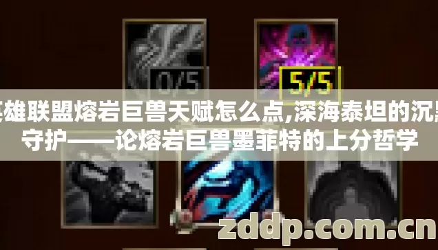 英雄联盟熔岩巨兽天赋怎么点,深海泰坦的沉默守护——论熔岩巨兽墨菲特的上分哲学 英雄联盟熔岩巨兽天赋怎么点,深海泰坦的沉默守护——论熔岩巨兽墨菲特的上分哲学