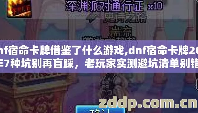 dnf宿命卡牌借鉴了什么游戏,dnf宿命卡牌2026年7种坑别再盲踩,老玩家实测避坑清单别错过 dnf宿命卡牌借鉴了什么游戏,dnf宿命卡牌2026年7种坑别再盲踩,老玩家实测避坑清单别错过