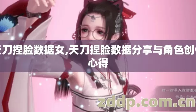 天刀捏脸数据女,天刀捏脸数据分享与角色创作心得