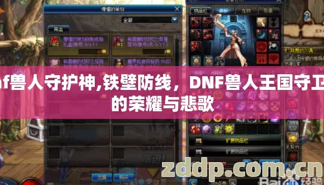 dnf兽人守护神,铁壁防线，DNF兽人王国守卫战的荣耀与悲歌