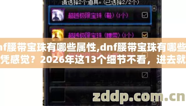 dnf腰带宝珠有哪些属性,dnf腰带宝珠有哪些选服凭感觉?2026年这13个细节不看,进去就是坑? dnf腰带宝珠有哪些属性,dnf腰带宝珠有哪些选服凭感觉?2026年这13个细节不看,进去就是坑?