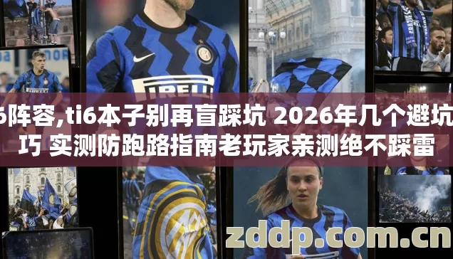 ti6阵容,ti6本子别再盲踩坑 2026年几个避坑技巧 实测防跑路指南老玩家亲测绝不踩雷