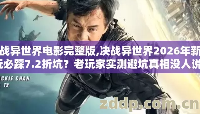 决战异世界电影完整版,决战异世界2026年新手玩必踩7.2折坑?老玩家实测避坑真相没人说? 决战异世界电影完整版,决战异世界2026年新手玩必踩7.2折坑?老玩家实测避坑真相没人说?