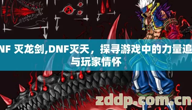 DNF 灭龙剑,DNF灭天,探寻游戏中的力量追求与玩家情怀 DNF 灭龙剑,DNF灭天,探寻游戏中的力量追求与玩家情怀