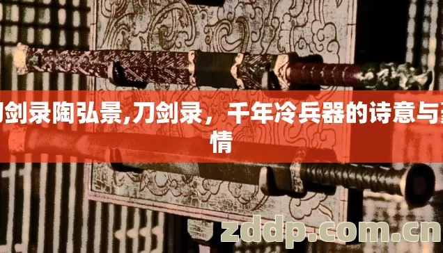 刀剑录陶弘景,刀剑录，千年冷兵器的诗意与豪情