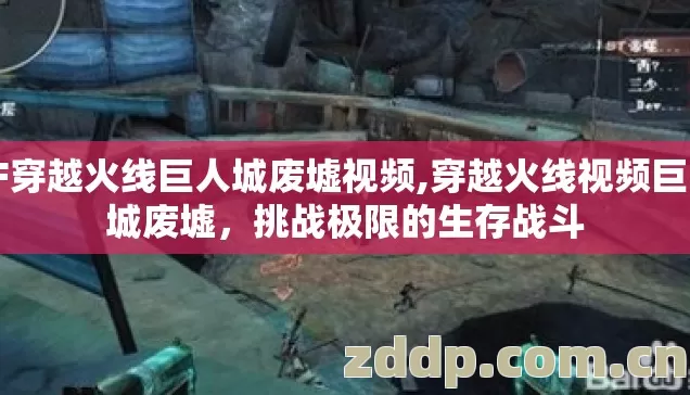 CF穿越火线巨人城废墟视频,穿越火线视频巨人城废墟，挑战极限的生存战斗