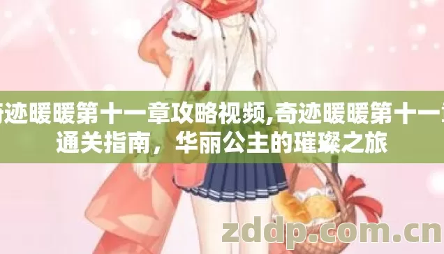 奇迹暖暖第十一章攻略视频,奇迹暖暖第十一章通关指南，华丽公主的璀璨之旅