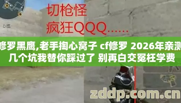 cf修罗黑鹰,老手掏心窝子 cf修罗 2026年亲测版 几个坑我替你踩过了 别再白交冤枉学费 cf修罗黑鹰,老手掏心窝子 cf修罗 2026年亲测版 几个坑我替你踩过了 别再白交冤枉学费