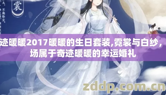 奇迹暖暖2017暖暖的生日套装,霓裳与白纱，一场属于奇迹暖暖的幸运婚礼