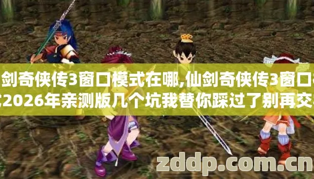 仙剑奇侠传3窗口模式在哪,仙剑奇侠传3窗口模式2026年亲测版几个坑我替你踩过了别再交学费? 仙剑奇侠传3窗口模式在哪,仙剑奇侠传3窗口模式2026年亲测版几个坑我替你踩过了别再交学费?