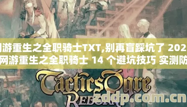 网游重生之全职骑士TXT,别再盲踩坑了 2026 年网游重生之全职骑士 14 个避坑技巧 实测防跑路指南 网游重生之全职骑士TXT,别再盲踩坑了 2026 年网游重生之全职骑士 14 个避坑技巧 实测防跑路指南