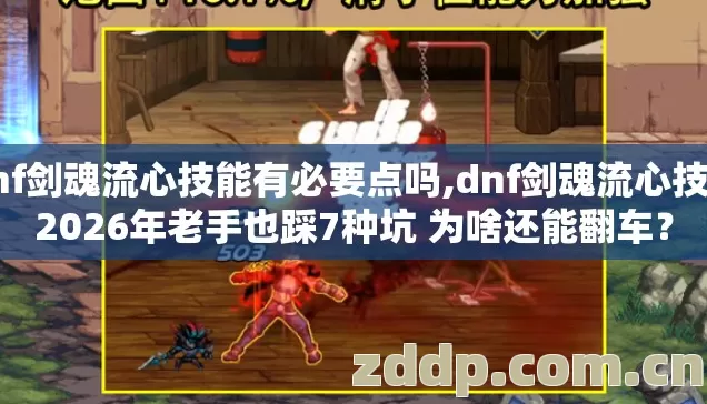dnf剑魂流心技能有必要点吗,dnf剑魂流心技能2026年老手也踩7种坑 为啥还能翻车? dnf剑魂流心技能有必要点吗,dnf剑魂流心技能2026年老手也踩7种坑 为啥还能翻车?