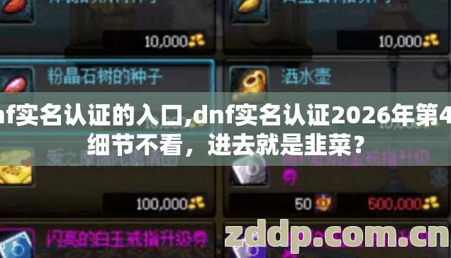dnf实名认证的入口,dnf实名认证2026年第4个细节不看,进去就是韭菜? dnf实名认证的入口,dnf实名认证2026年第4个细节不看,进去就是韭菜?