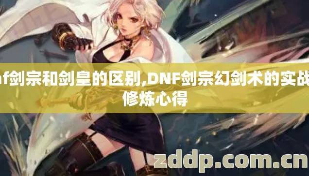 dnf剑宗和剑皇的区别,DNF剑宗幻剑术的实战与修炼心得