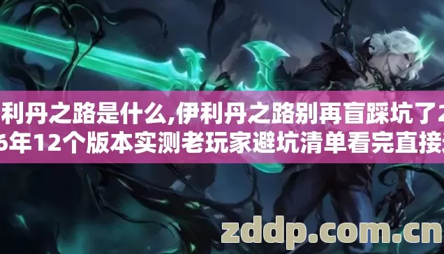 伊利丹之路是什么,伊利丹之路别再盲踩坑了2026年12个版本实测老玩家避坑清单看完直接选
