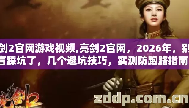 亮剑2官网游戏视频,亮剑2官网，2026年，别再盲踩坑了，几个避坑技巧，实测防跑路指南？