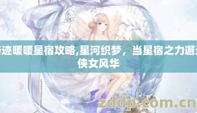 奇迹暖暖星宿攻略,星河织梦，当星宿之力邂逅侠女风华
