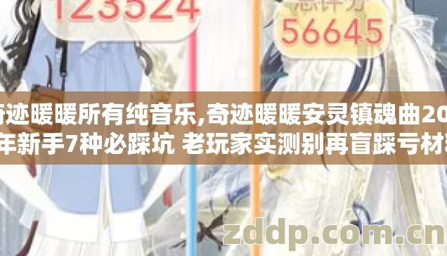 奇迹暖暖所有纯音乐,奇迹暖暖安灵镇魂曲2026年新手7种必踩坑 老玩家实测别再盲踩亏材料