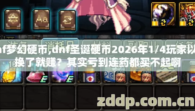 dnf梦幻硬币,dnf圣诞硬币2026年1/4玩家以为换了就赚?其实亏到连药都买不起啊 dnf梦幻硬币,dnf圣诞硬币2026年1/4玩家以为换了就赚?其实亏到连药都买不起啊
