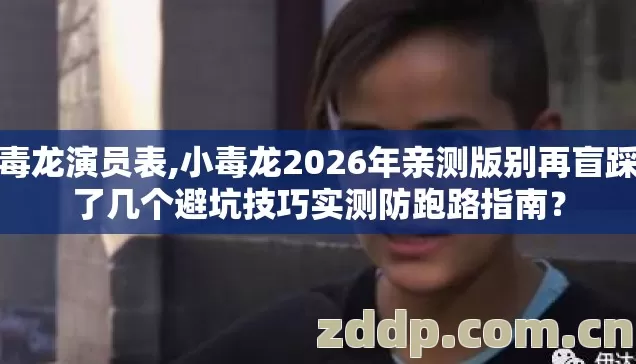 小毒龙演员表,小毒龙2026年亲测版别再盲踩坑了几个避坑技巧实测防跑路指南? 小毒龙演员表,小毒龙2026年亲测版别再盲踩坑了几个避坑技巧实测防跑路指南?