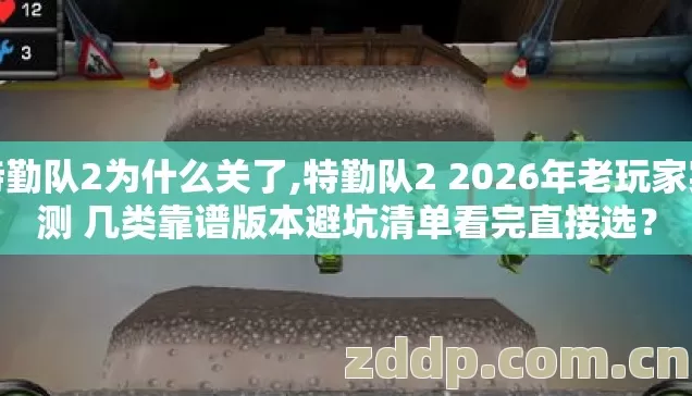 特勤队2为什么关了,特勤队2 2026年老玩家实测 几类靠谱版本避坑清单看完直接选? 特勤队2为什么关了,特勤队2 2026年老玩家实测 几类靠谱版本避坑清单看完直接选?