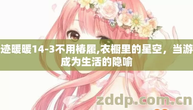 奇迹暖暖14-3不用椿履,衣橱里的星空,当游戏成为生活的隐喻 奇迹暖暖14-3不用椿履,衣橱里的星空,当游戏成为生活的隐喻