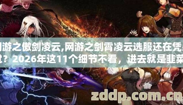 网游之傲剑凌云,网游之剑霄凌云选服还在凭感觉？2026年这11个细节不看，进去就是韭菜？