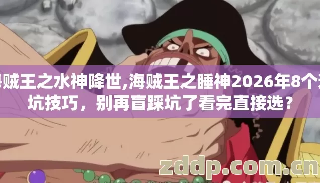 海贼王之水神降世,海贼王之睡神2026年8个避坑技巧,别再盲踩坑了看完直接选? 海贼王之水神降世,海贼王之睡神2026年8个避坑技巧,别再盲踩坑了看完直接选?