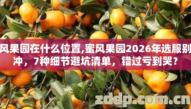 蜜风果园在什么位置,蜜风果园2026年选服别乱冲,7种细节避坑清单,错过亏到哭? 蜜风果园在什么位置,蜜风果园2026年选服别乱冲,7种细节避坑清单,错过亏到哭?