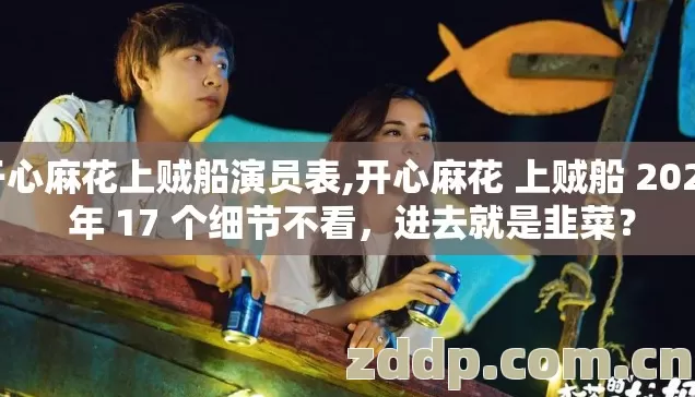 开心麻花上贼船演员表,开心麻花 上贼船 2026 年 17 个细节不看，进去就是韭菜？