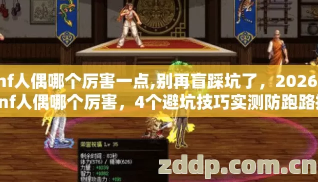 dnf人偶哪个厉害一点,别再盲踩坑了，2026年dnf人偶哪个厉害，4个避坑技巧实测防跑路指南？
