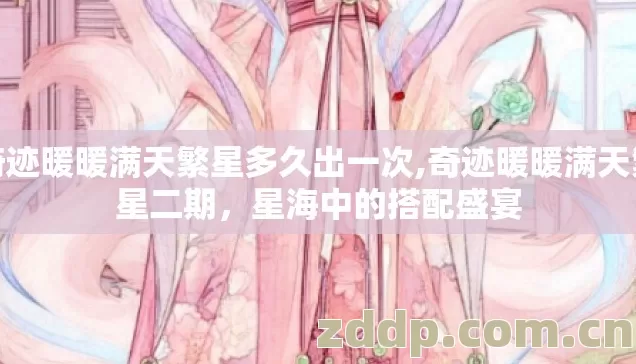 奇迹暖暖满天繁星多久出一次,奇迹暖暖满天繁星二期，星海中的搭配盛宴