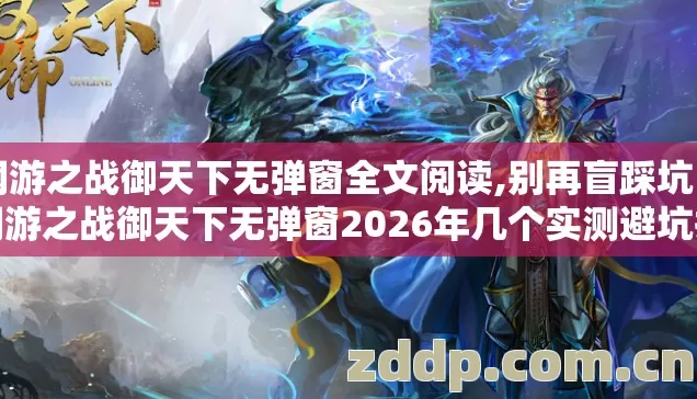网游之战御天下无弹窗全文阅读,别再盲踩坑了网游之战御天下无弹窗2026年几个实测避坑技巧老玩家亲测防跑路指南