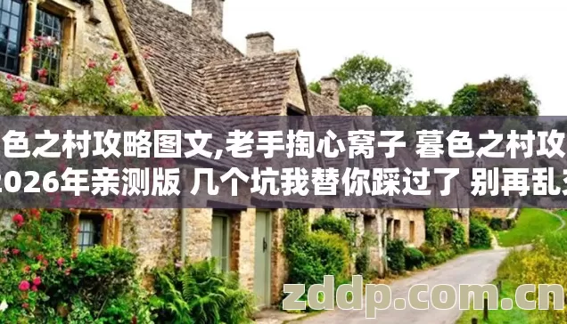 暮色之村攻略图文,老手掏心窝子 暮色之村攻略 2026年亲测版 几个坑我替你踩过了 别再乱交冤枉学费