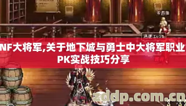 DNF大将军,关于地下城与勇士中大将军职业的PK实战技巧分享 DNF大将军,关于地下城与勇士中大将军职业的PK实战技巧分享