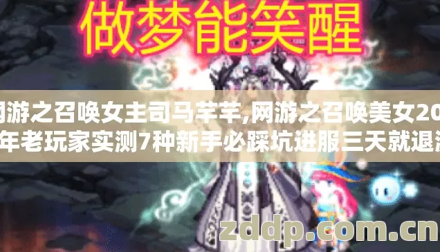 网游之召唤女主司马芊芊,网游之召唤美女2026年老玩家实测7种新手必踩坑进服三天就退游别再盲踩坑 网游之召唤女主司马芊芊,网游之召唤美女2026年老玩家实测7种新手必踩坑进服三天就退游别再盲踩坑