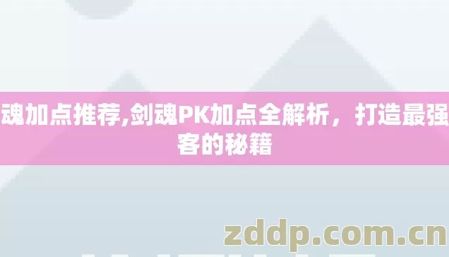 剑魂加点推荐,剑魂PK加点全解析,打造最强剑客的秘籍 剑魂加点推荐,剑魂PK加点全解析,打造最强剑客的秘籍