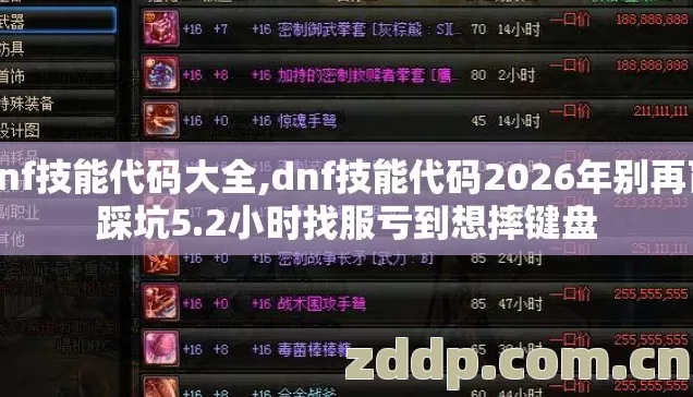 dnf技能代码大全,dnf技能代码2026年别再盲踩坑5.2小时找服亏到想摔键盘 dnf技能代码大全,dnf技能代码2026年别再盲踩坑5.2小时找服亏到想摔键盘