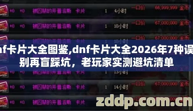 dnf卡片大全图鉴,dnf卡片大全2026年7种误区别再盲踩坑,老玩家实测避坑清单 dnf卡片大全图鉴,dnf卡片大全2026年7种误区别再盲踩坑,老玩家实测避坑清单