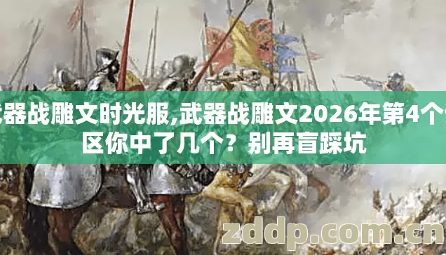 武器战雕文时光服,武器战雕文2026年第4个误区你中了几个?别再盲踩坑 武器战雕文时光服,武器战雕文2026年第4个误区你中了几个?别再盲踩坑